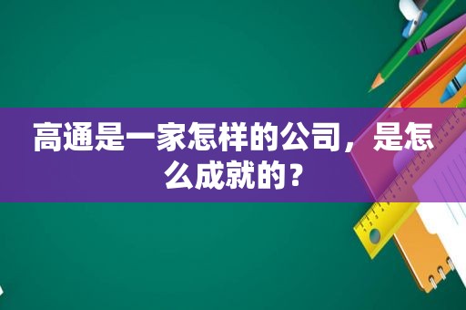 高通是一家怎样的公司，是怎么成就的？