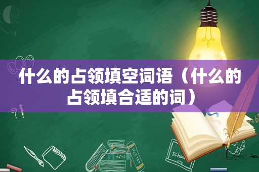 什么的占领填空词语（什么的占领填合适的词）