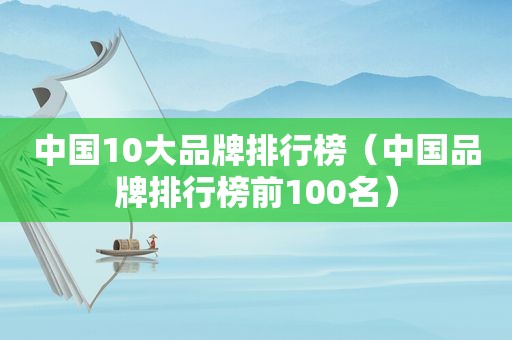 中国10大品牌排行榜（中国品牌排行榜前100名）