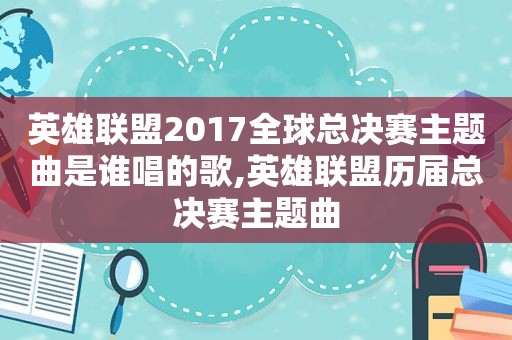 英雄联盟2017全球总决赛主题曲是谁唱的歌,英雄联盟历届总决赛主题曲  第1张