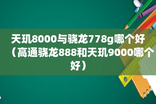 天玑8000与骁龙778g哪个好（高通骁龙888和天玑9000哪个好）