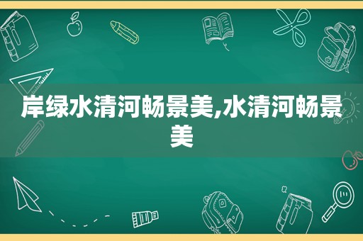 岸绿水清河畅景美,水清河畅景美