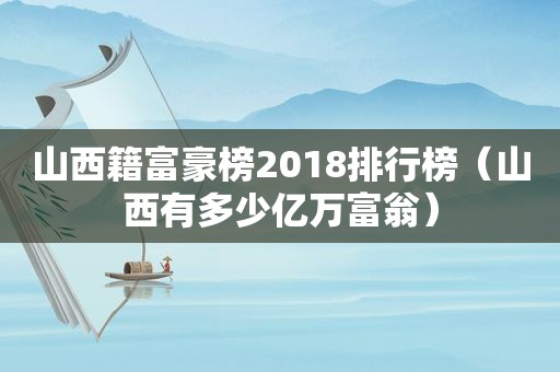 山西籍富豪榜2018排行榜（山西有多少亿万富翁）