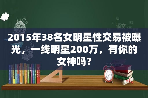 2015年38名女明星 *** 易被曝光，一线明星200万，有你的女神吗？