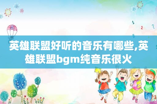 英雄联盟好听的音乐有哪些,英雄联盟bgm纯音乐很火  第1张