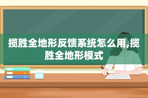 揽胜全地形反馈系统怎么用,揽胜全地形模式