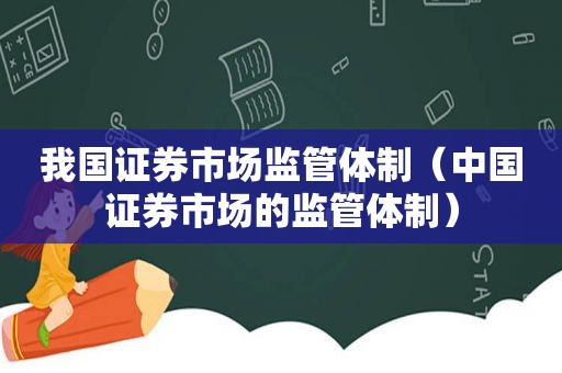 我国证券市场监管体制（中国证券市场的监管体制）