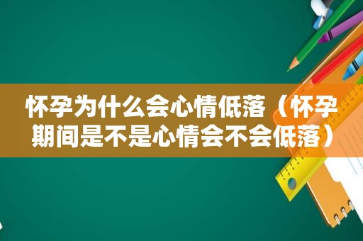 怀孕为什么会心情低落（怀孕期间是不是心情会不会低落）  第1张