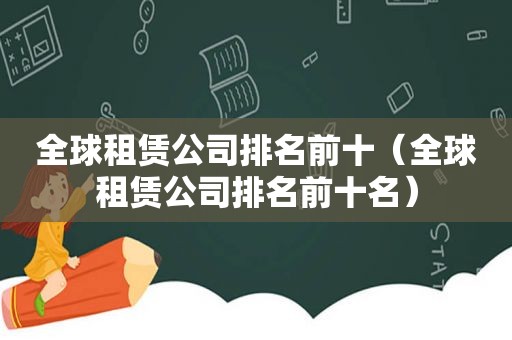 全球租赁公司排名前十（全球租赁公司排名前十名）  第1张