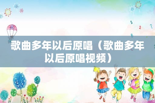 歌曲多年以后原唱（歌曲多年以后原唱视频）