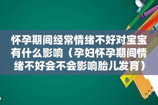 怀孕期间经常情绪不好对宝宝有什么影响（孕妇怀孕期间情绪不好会不会影响胎儿发育）