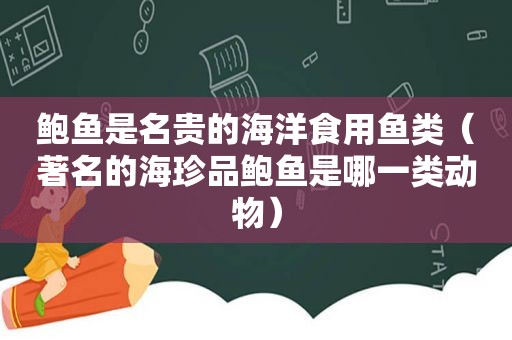 鲍鱼是名贵的海洋食用鱼类（著名的海珍品鲍鱼是哪一类动物）  第1张