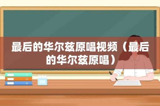 最后的华尔兹原唱视频（最后的华尔兹原唱）