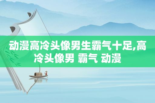 动漫高冷头像男生霸气十足,高冷头像男 霸气 动漫