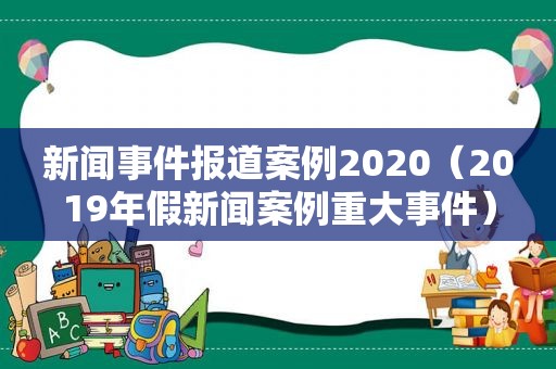 新闻事件报道案例2020（2019年假新闻案例重大事件）