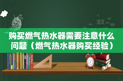 购买燃气热水器需要注意什么问题（燃气热水器购买经验）