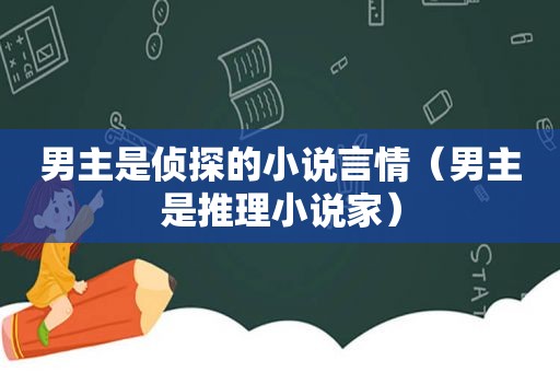 男主是侦探的小说言情（男主是推理小说家）