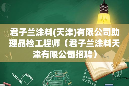 君子兰涂料(天津)有限公司助理品检工程师（君子兰涂料天津有限公司招聘）