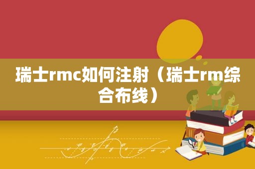 瑞士rmc如何注射（瑞士rm综合布线）