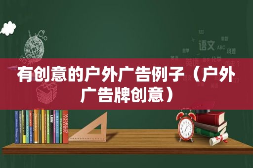 有创意的户外广告例子（户外广告牌创意）