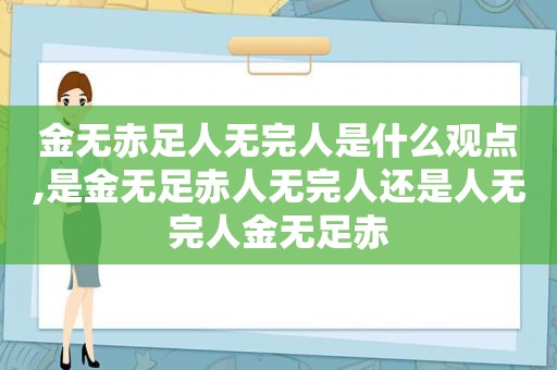 金无赤足人无完人是什么观点,是金无足赤人无完人还是人无完人金无足赤