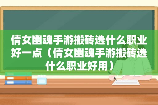 倩女幽魂手游搬砖选什么职业好一点（倩女幽魂手游搬砖选什么职业好用）