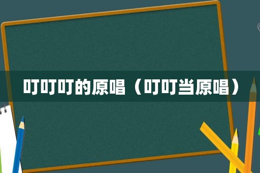 叮叮叮的原唱（叮叮当原唱）