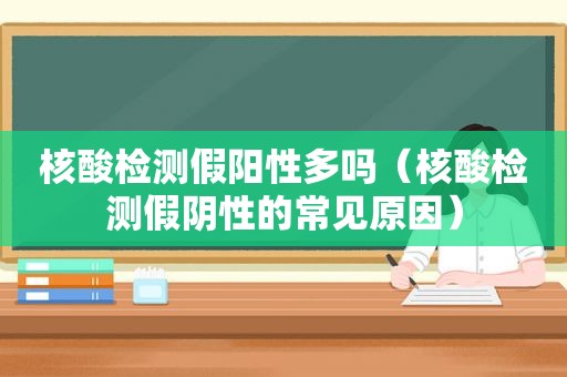 核酸检测假阳性多吗（核酸检测假阴性的常见原因）