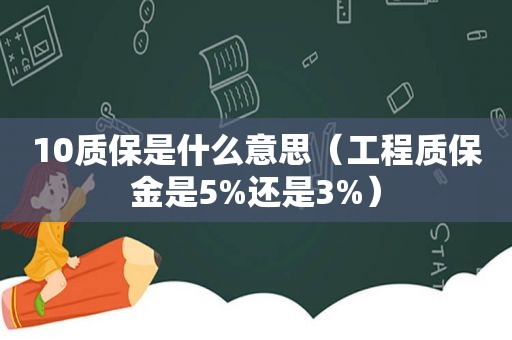 10质保是什么意思（工程质保金是5%还是3%）