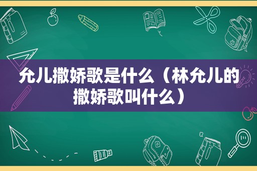 允儿撒娇歌是什么（林允儿的撒娇歌叫什么）