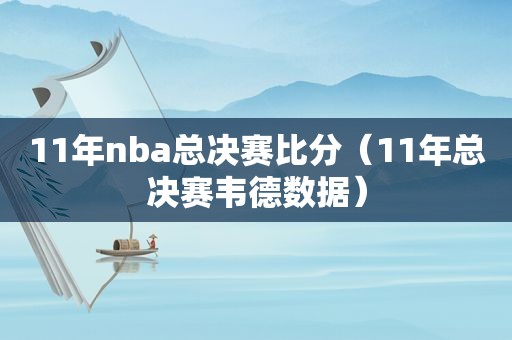 11年nba总决赛比分（11年总决赛韦德数据）