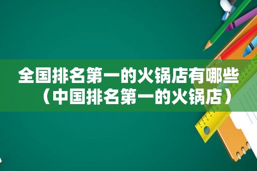 全国排名第一的火锅店有哪些（中国排名第一的火锅店）