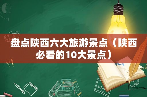 盘点陕西六大旅游景点（陕西必看的10大景点）