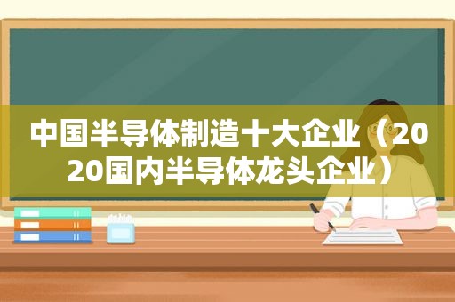 中国半导体制造十大企业（2020国内半导体龙头企业）