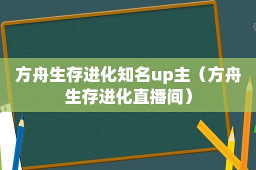 方舟生存进化知名up主（方舟生存进化直播间）