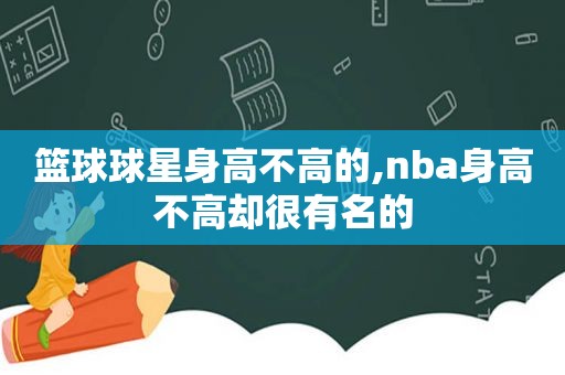 篮球球星身高不高的,nba身高不高却很有名的