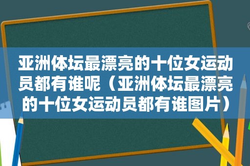 亚洲体坛最漂亮的十位女运动员都有谁呢（亚洲体坛最漂亮的十位女运动员都有谁图片）