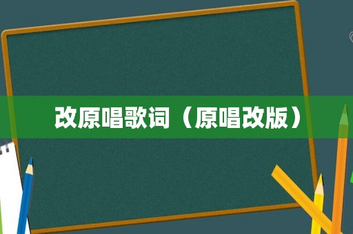 改原唱歌词（原唱改版）  第1张