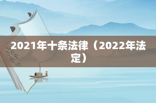 2021年十条法律（2022年法定）