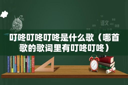 叮咚叮咚叮咚是什么歌（哪首歌的歌词里有叮咚叮咚）