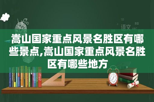 嵩山国家重点风景名胜区有哪些景点,嵩山国家重点风景名胜区有哪些地方