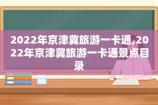 2022年京津冀旅游一卡通,2022年京津冀旅游一卡通景点目录