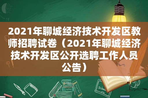 2021年聊城经济技术开发区教师招聘试卷（2021年聊城经济技术开发区公开选聘工作人员公告）