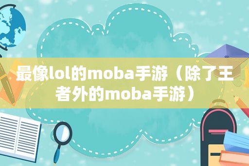 最像lol的moba手游（除了王者外的moba手游）