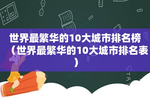 世界最繁华的10大城市排名榜（世界最繁华的10大城市排名表）