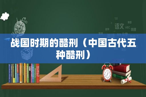 战国时期的酷刑（中国古代五种酷刑）