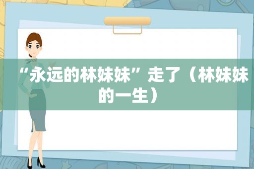 “永远的林妹妹”走了（林妹妹的一生）