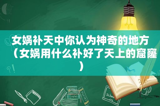 女娲补天中你认为神奇的地方（女娲用什么补好了天上的窟窿）