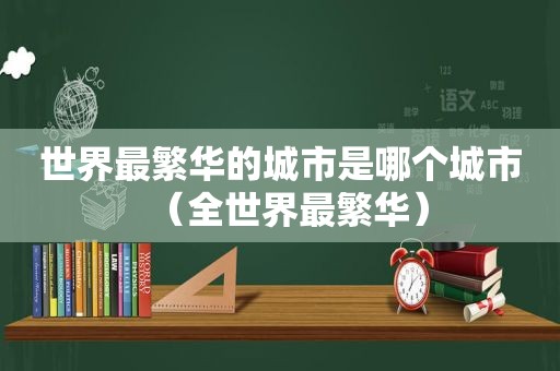 世界最繁华的城市是哪个城市（全世界最繁华）