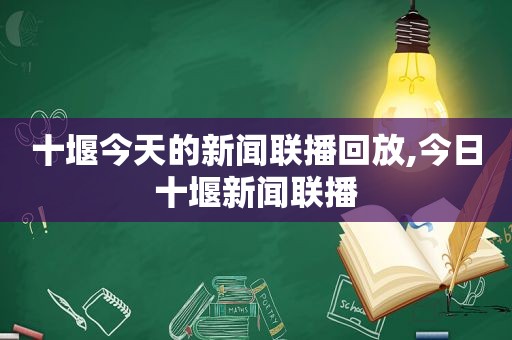 十堰今天的新闻联播回放,今日十堰新闻联播